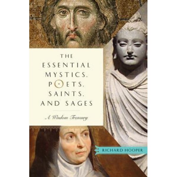 The Essential Mystics, Poets, Saints, and Sages: A Wisdom Treasury, Richard J. Hooper (Editor)