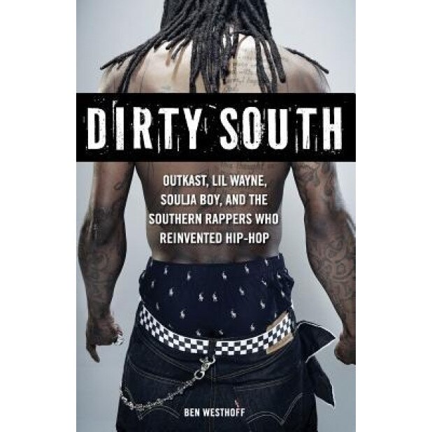 Dirty South: Outkast, Lil Wayne, Soulja Boy, and the Southern Rappers Who Reinvented Hip-Hop, Ben Westhoff (Author)