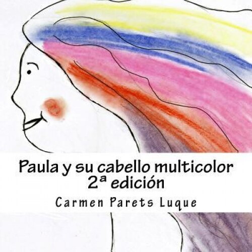 Paula y Su Cabello Multicolor: ( Cuento Ilustrado Para Sonadores de 2 a 6 Anos), Carmen Parets Luque (Author)