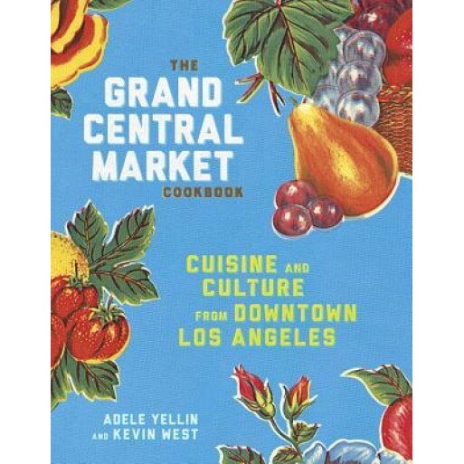 The Grand Central Market Cookbook: Cuisine and Culture from Downtown Los Angeles, Adele Yellin (Author)