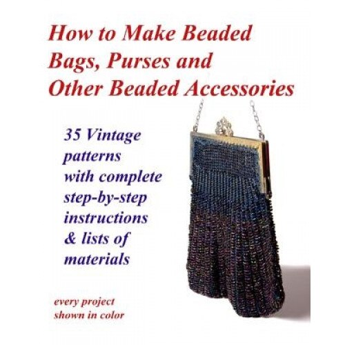How to Make Beaded Bags, Purses and Other Beaded Accessories: 35 Vintage Patterns with Complete Step-By-Step Instructions & Lists of Materials, Fledgling Studio (Author)