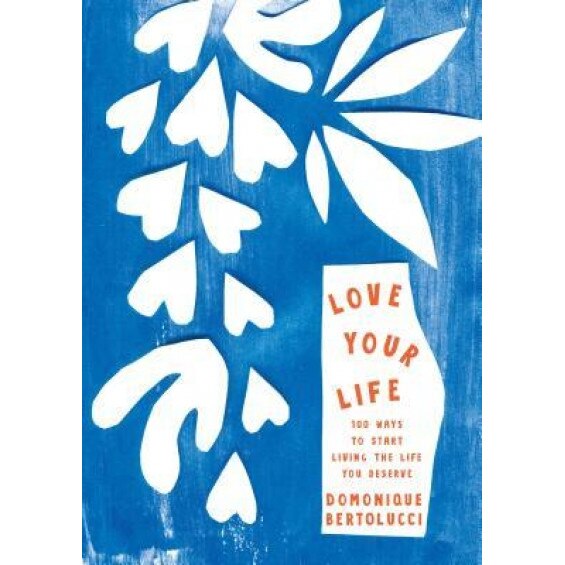 Love Your Life: 100 Ways to Start Living the Life You Deserve, Domonique Bertolucci (Author)