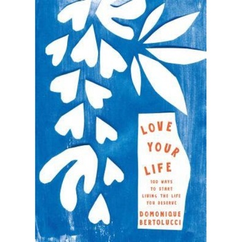 Love Your Life: 100 Ways to Start Living the Life You Deserve, Domonique Bertolucci (Author) Love Your Life: 100 Ways to Start Living the Life You Deserve, Domonique Bertolucci (Author)
