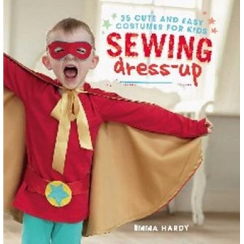 Sewing Dress-Up: 35 Cute and Easy Costumes for Kids, Emma Hardy (Author)