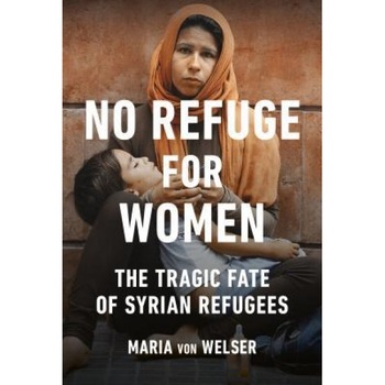 No Refuge for Women: The Tragic Fate of Syrian Refugees, Maria Von Welser (Author) No Refuge for Women: The Tragic Fate of Syrian Refugees, Maria Von Welser (Author)