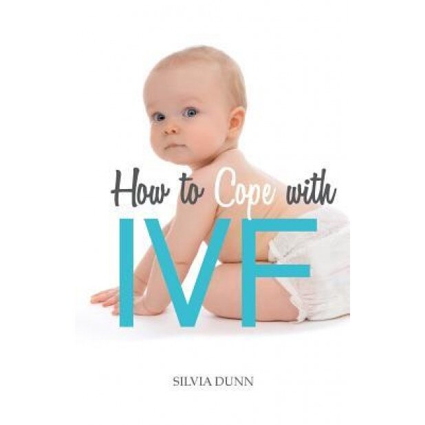 How to Cope with Ivf: An Essential Survival Guide for First Timers, Silvia Dunn (Author)