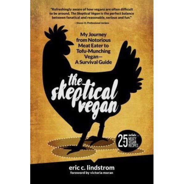 The Skeptical Vegan: My Journey from Notorious Meat Eater to Tofu-Munching Vegan--A Survival Guide, Eric C. Lindstrom (Author)