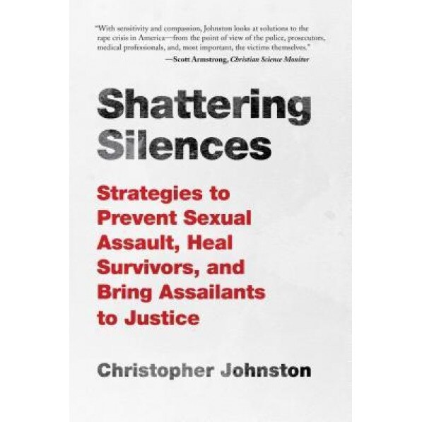 Shattering Silences: New Approaches to Healing Survivors of Rape and Bringing Their Assailants to Justice, Christopher Johnston (Author)