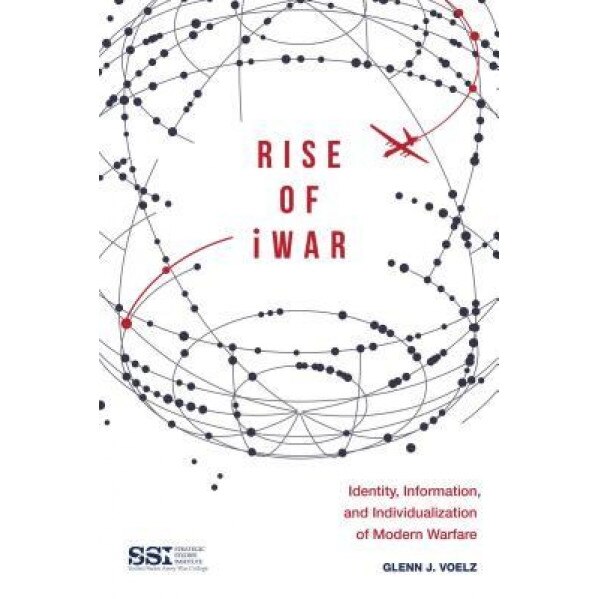 Rise of Iwar: Identity, Information, and the Individualization of Modern Warfare, Glenn J. Voelz (Author)