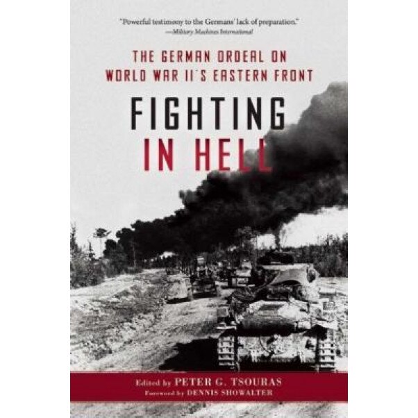 Fighting in Hell: The German Ordeal on World War II's Eastern Front, Peter G. Tsouras (Editor)