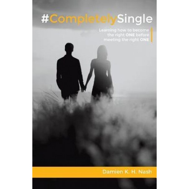 #Completelysingle: Learning How to Become the Right One Before Meeting the Right One, Damien K. H. Nash (Author)