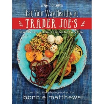 The Eat Your Way Healthy at Trader Joe's Cookbook: Over 75 Easy, Delicious Recipes for Every Meal, Bonnie Matthews (Author) The Eat Your Way Healthy at Trader Joe's Cookbook: Over 75 Easy, Delicious Recipes for Every Meal, Bonnie Matthews (Author)