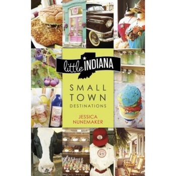 Little Indiana: Small Town Destinations, Jessica Nunemaker (Author) Little Indiana: Small Town Destinations, Jessica Nunemaker (Author)