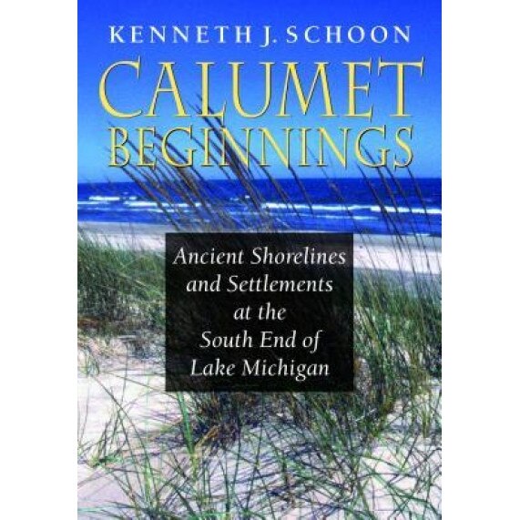 Calumet Beginnings: Ancient Shorelines and Settlements at the South End of Lake Michigan, Kenneth J. Schoon (Author)