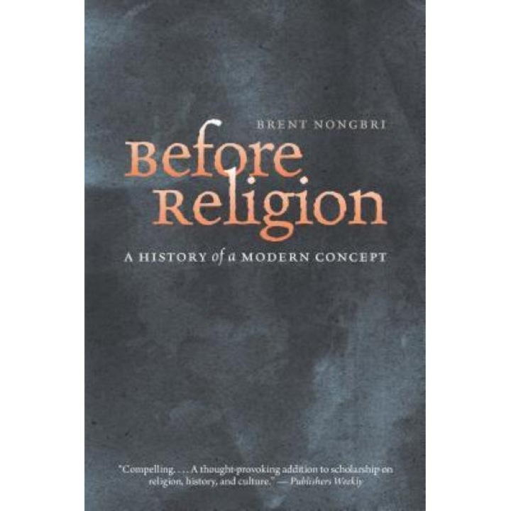 Before Religion: A History of a Modern Concept, Brent Nongbri (Author)
