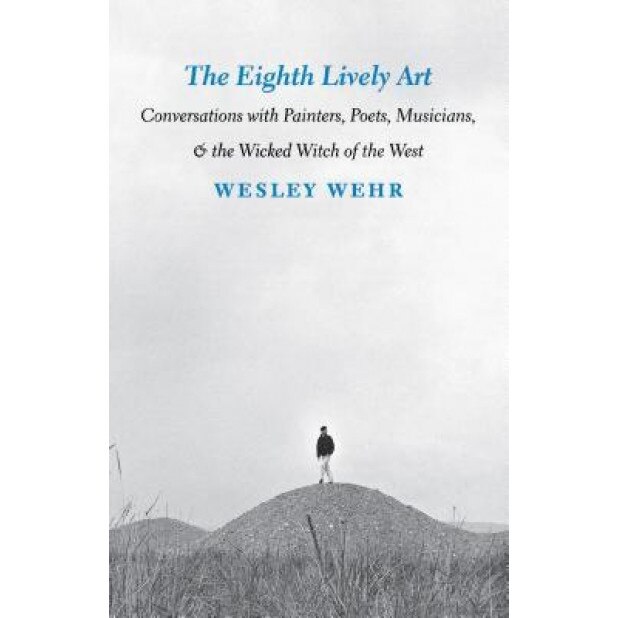 The Eighth Lively Art: Conversations with Painters, Poets, Musicians, and the Wicked Witch of the West, Wesley Wehr (Author)