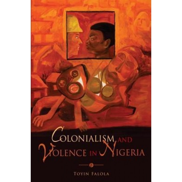 Colonialism and Violence in Nigeria, Toyin Falola (Author)
