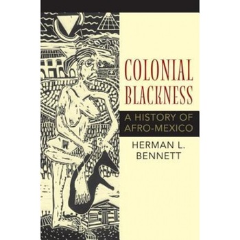Colonial Blackness: A History of Afro-Mexico, Herman L. Bennett (Author) Colonial Blackness: A History of Afro-Mexico, Herman L. Bennett (Author)