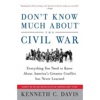 Don't Know Much about the Civil War: Everything You Need to Know about America's Greatest Conflict But Never Learned, Kenneth C. Davis Don't Know Much about the Civil War: Everything You Need to Know about America's Greatest Conflict But Never Learned, Kenneth C. Davis