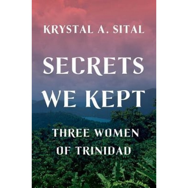 Secrets We Kept: Three Women of Trinidad, Krystal A. Sital (Author)