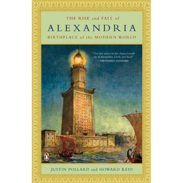 The Rise and Fall of Alexandria: Birthplace of the Modern World, Justin Pollard, Howard Reid