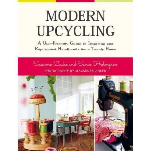 Modern Upcycling: A User-Friendly Guide to Inspiring and Repurposed Handicrafts for a Trendy Home, Susanna Zacke (Author)
