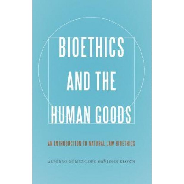 Bioethics and the Human Goods: An Introduction to Natural Law Bioethics, Alfonso Gomez-Lobo (Author)