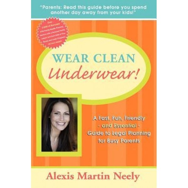 Wear Clean Underwear!: A Fast, Fun, Friendly and Essential Guide to Legal Planning for Busy Parents, Alexis Martin Neely (Author)