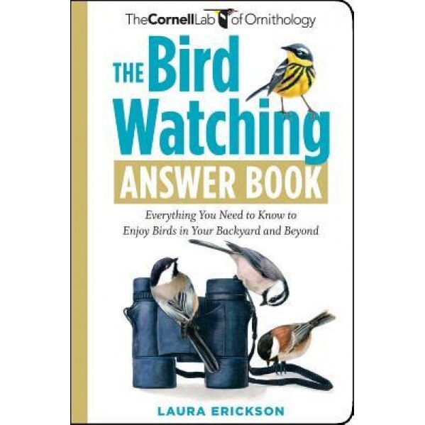 The Bird Watching Answer Book: Everything You Need to Know to Enjoy Birds in Your Backyard and Beyond, Laura Erickson