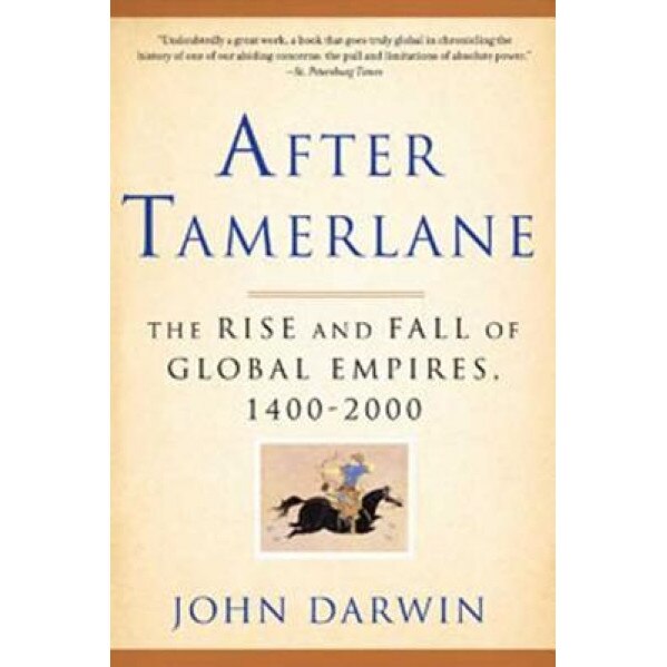 After Tamerlane: The Rise and Fall of Global Empires, 1400-2000, John Darwin