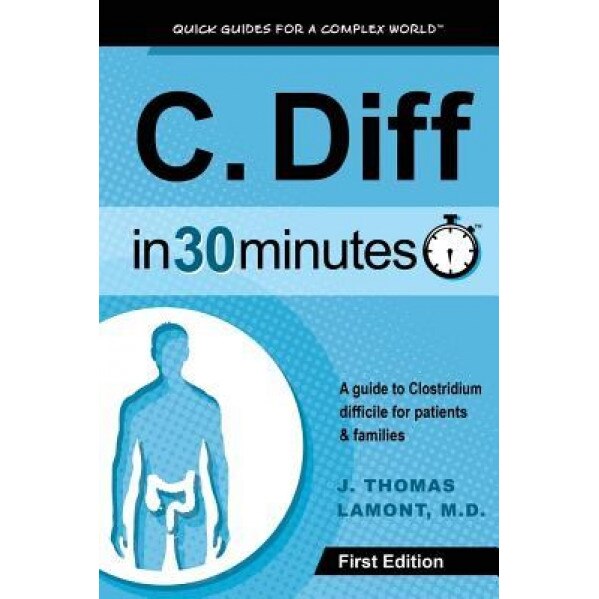 C. Diff in 30 Minutes: A Guide to Clostridium Difficile for Patients & Families, J. Thomas Lamont (Author)