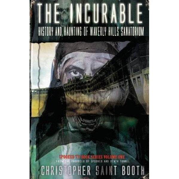The Incurable: History and Haunting of Waverly Hills Sanatorium, Christopher Saint Booth (Author)