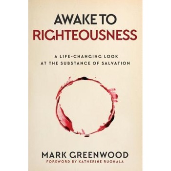Awake to Righteousness: A Life-Changing Look at the Substance of Salvation, Mark Greenwood (Author) Awake to Righteousness: A Life-Changing Look at the Substance of Salvation, Mark Greenwood (Author)