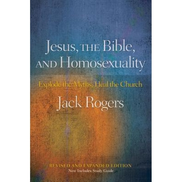 Jesus, the Bible, and Homosexuality: Explode the Myths, Heal the Church, Jack Rogers