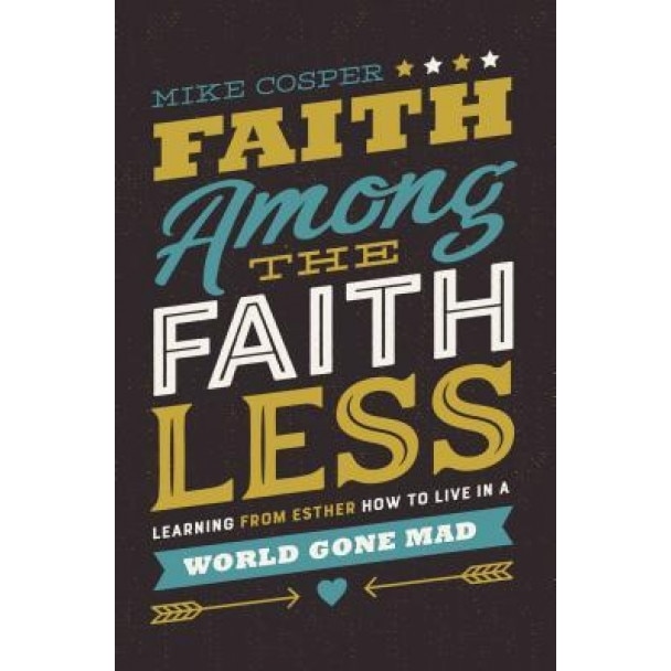 Faith Among the Faithless: Learning from Esther How to Live in a World Gone Mad, Mike Cosper (Author)