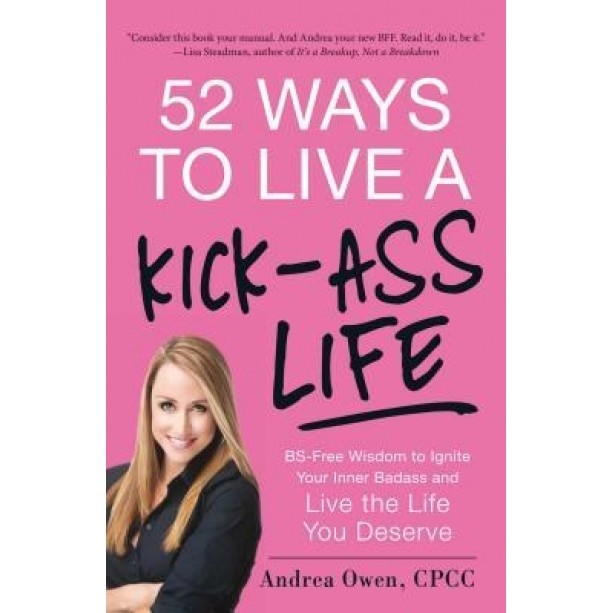 52 Ways to Live a Kick-Ass Life: BS-Free Wisdom to Ignite Your Inner Badass and Live the Life You Deserve, Andrea Owen (Author)