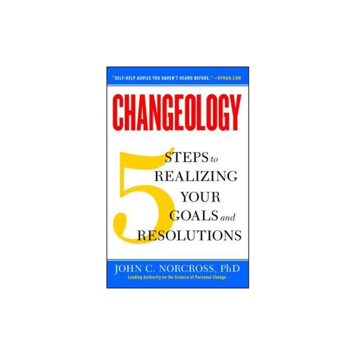 Changeology 5 Steps to Realizing Your Goals and Resolutions, John C. Norcross