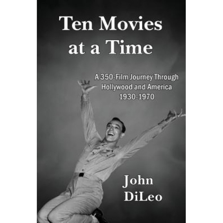 Ten Movies at a Time: A 350-Film Journey Through Hollywood and America 1930-1970, John DiLeo (Author)