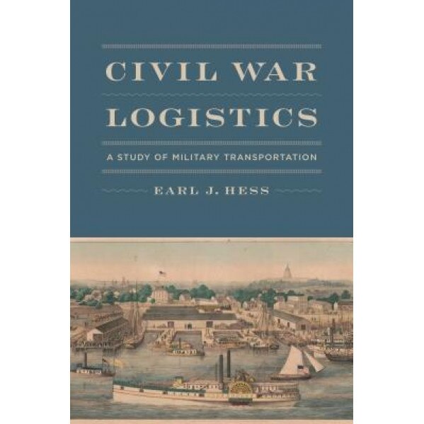 Civil War Logistics: A Study of Military Transportation, Earl J. Hess (Author)
