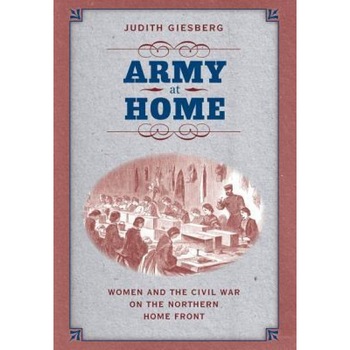 Army at Home: Women and the Civil War on the Northern Home Front, Judith Giesberg (Author) Army at Home: Women and the Civil War on the Northern Home Front, Judith Giesberg (Author)