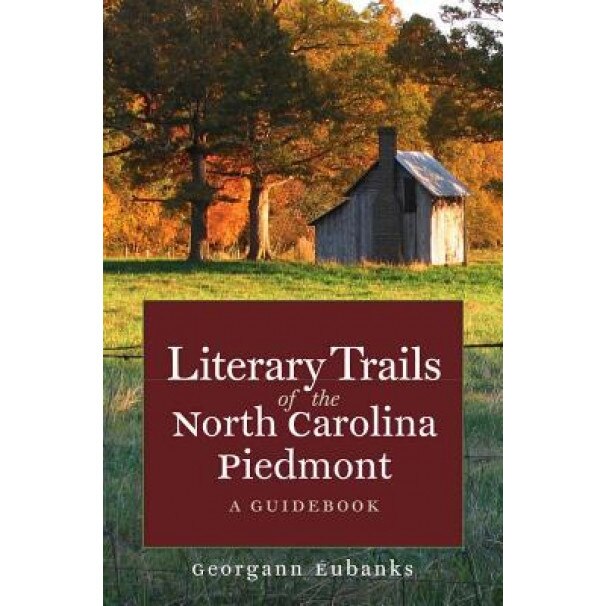 Literary Trails of the North Carolina Piedmont: A Guidebook, Georgann Eubanks