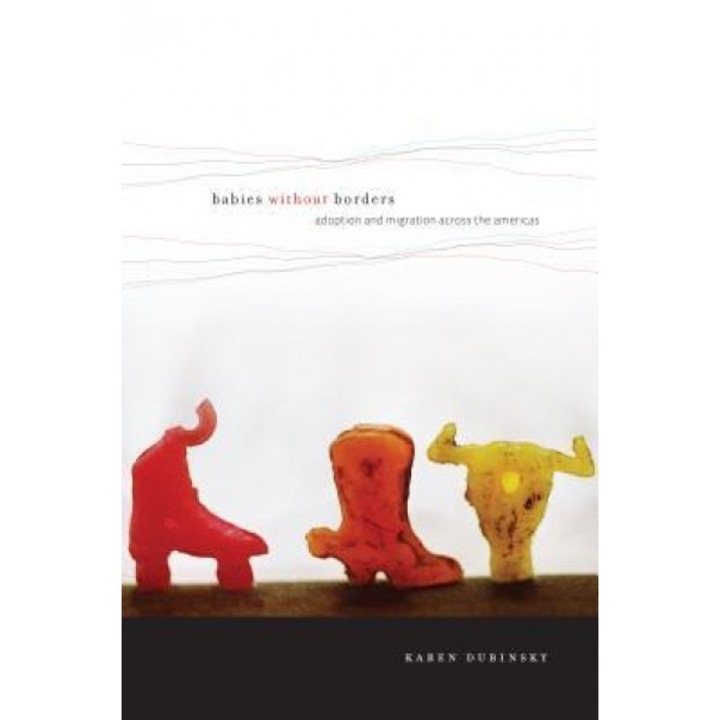 Babies Without Borders: Adoption and Migration Across the Americas, Karen Dubinsky (Author)