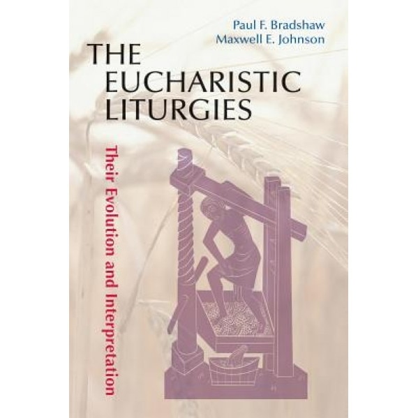 The Eucharistic Liturgies: Their Evolution and Interpretation, Paul F. Bradshaw (Author)
