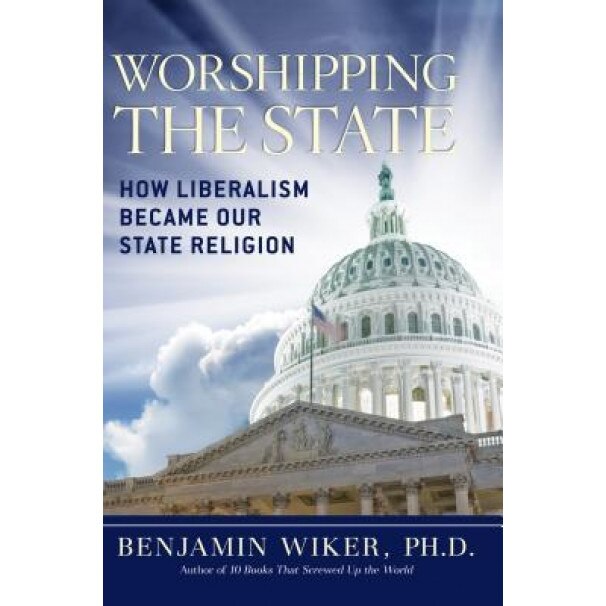 Worshipping the State: How Liberalism Became Our State Religion, Benjamin Wiker (Author)