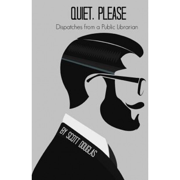 Quiet, Please: Dispatches from a Public Librarian, Douglas Scott (Author)