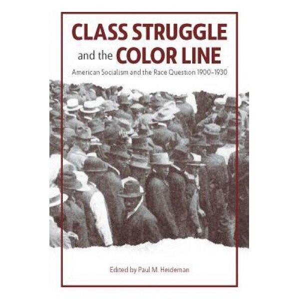 Class Struggle and the Color Line: American Socialism and the Race Question, 1900-1930, Paul Heideman (Author)