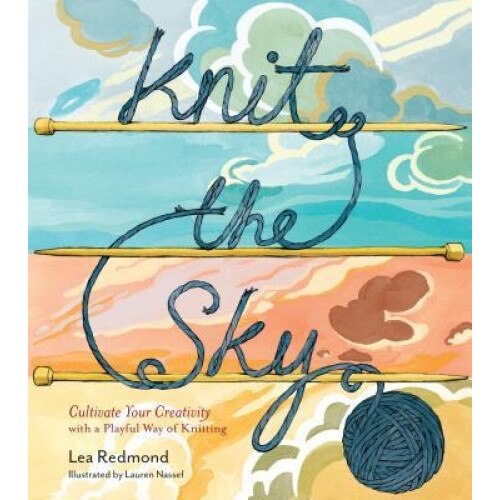 Knit the Sky: Playful Knitting Projects for Connecting with the People and Places You Love, Lea Redmond (Author)