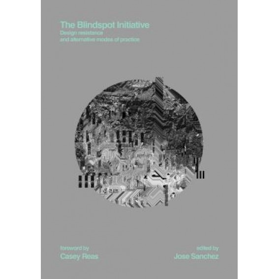 The Blindspot Initiative: Design Resistance and Alternative Modes of Practice, Jose Sanchez (Editor)