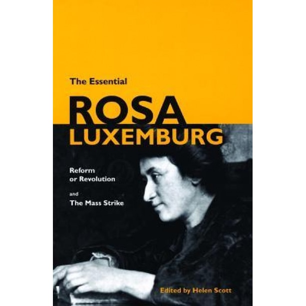 The Essential Rosa Luxemburg: Reform or Revolution & the Mass Strike, Rosa Luxemburg