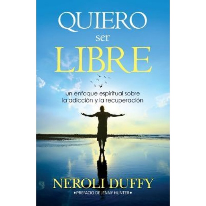 Quiero Ser Libre: Un Enfoque Espiritual Sobre La Adiccion y La Recuperacion, Neroli Duffy (Author)